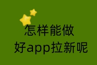 怎样能做好app拉新呢？